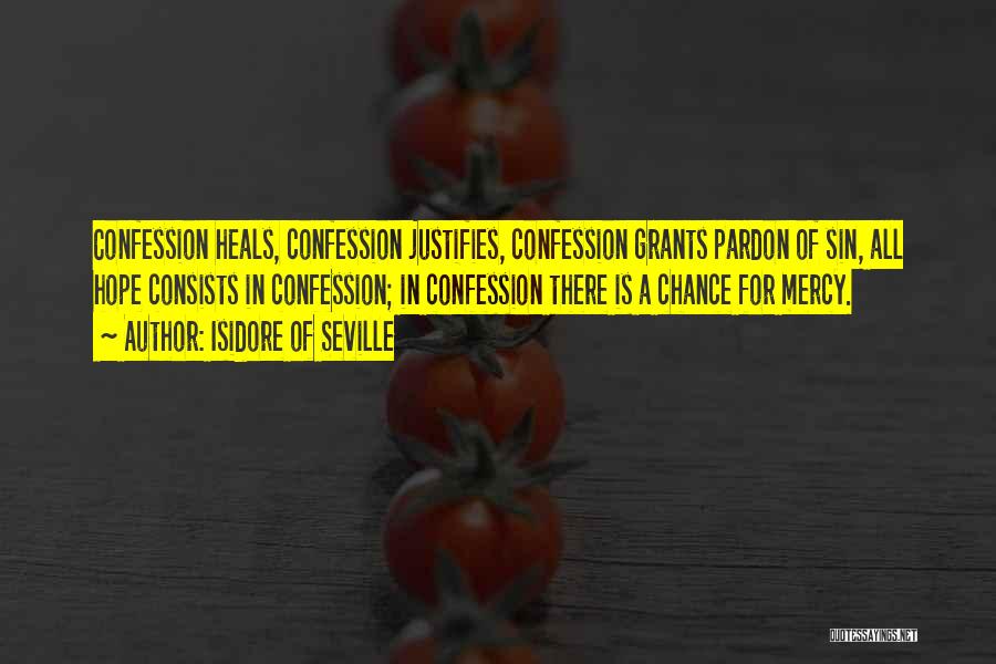 Isidore Of Seville Quotes: Confession Heals, Confession Justifies, Confession Grants Pardon Of Sin, All Hope Consists In Confession; In Confession There Is A Chance