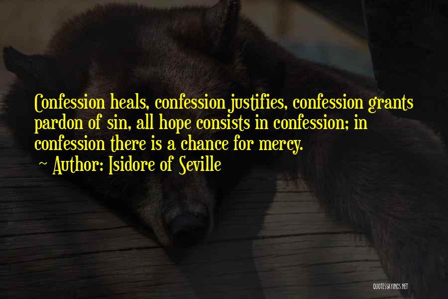 Isidore Of Seville Quotes: Confession Heals, Confession Justifies, Confession Grants Pardon Of Sin, All Hope Consists In Confession; In Confession There Is A Chance