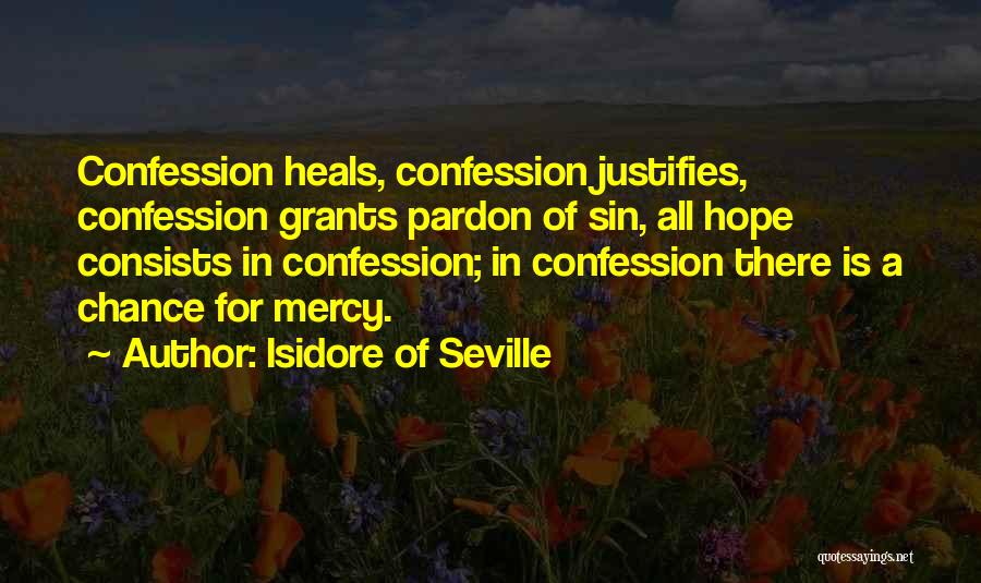 Isidore Of Seville Quotes: Confession Heals, Confession Justifies, Confession Grants Pardon Of Sin, All Hope Consists In Confession; In Confession There Is A Chance