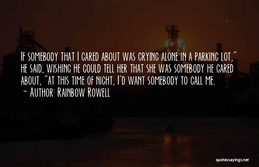 Rainbow Rowell Quotes: If Somebody That I Cared About Was Crying Alone In A Parking Lot, He Said, Wishing He Could Tell Her