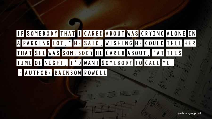 Rainbow Rowell Quotes: If Somebody That I Cared About Was Crying Alone In A Parking Lot, He Said, Wishing He Could Tell Her