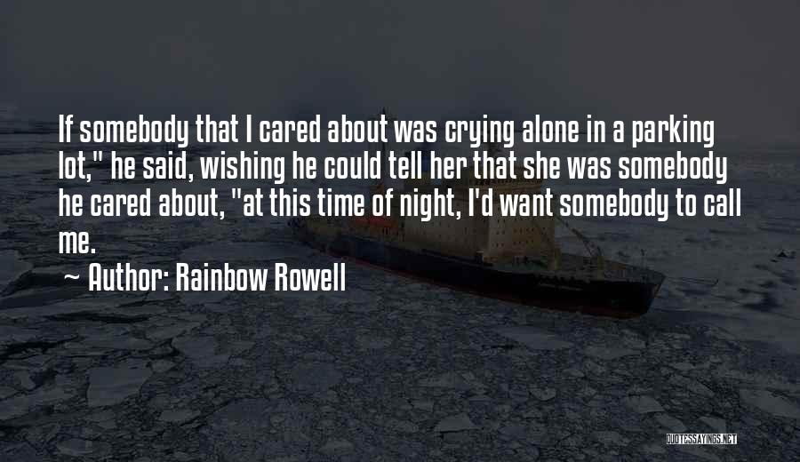 Rainbow Rowell Quotes: If Somebody That I Cared About Was Crying Alone In A Parking Lot, He Said, Wishing He Could Tell Her