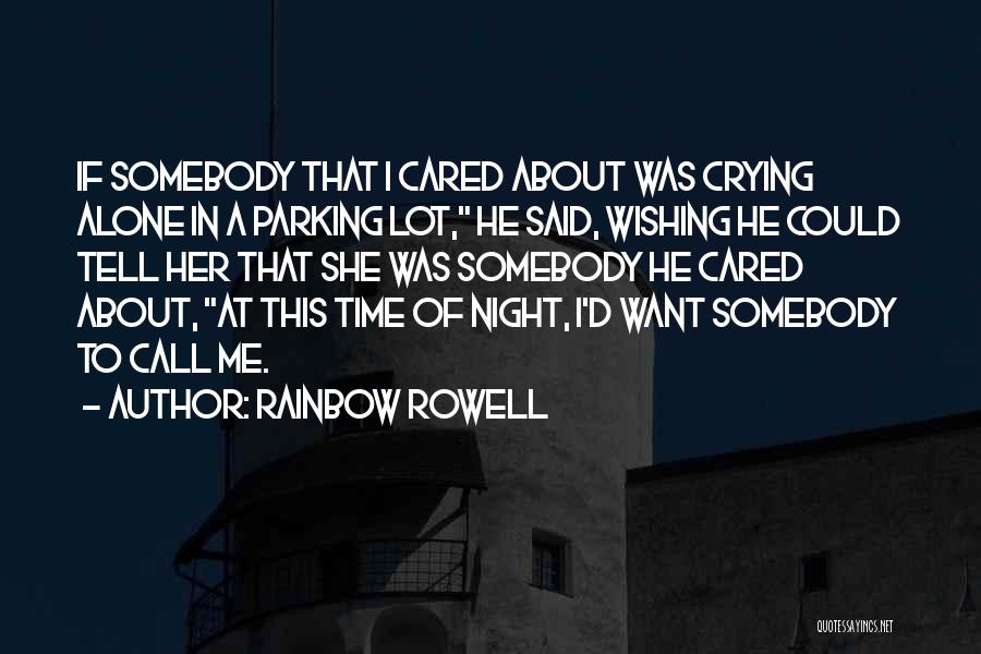 Rainbow Rowell Quotes: If Somebody That I Cared About Was Crying Alone In A Parking Lot, He Said, Wishing He Could Tell Her