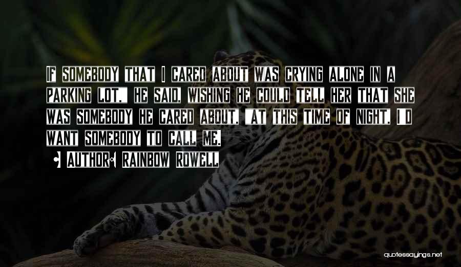 Rainbow Rowell Quotes: If Somebody That I Cared About Was Crying Alone In A Parking Lot, He Said, Wishing He Could Tell Her