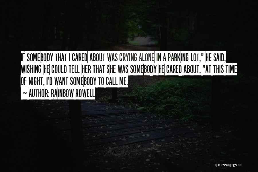 Rainbow Rowell Quotes: If Somebody That I Cared About Was Crying Alone In A Parking Lot, He Said, Wishing He Could Tell Her