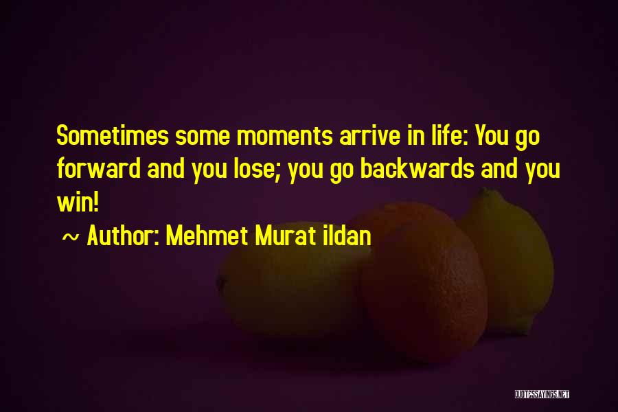 Mehmet Murat Ildan Quotes: Sometimes Some Moments Arrive In Life: You Go Forward And You Lose; You Go Backwards And You Win!