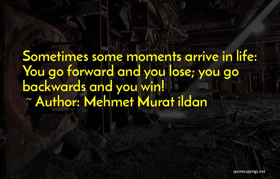 Mehmet Murat Ildan Quotes: Sometimes Some Moments Arrive In Life: You Go Forward And You Lose; You Go Backwards And You Win!