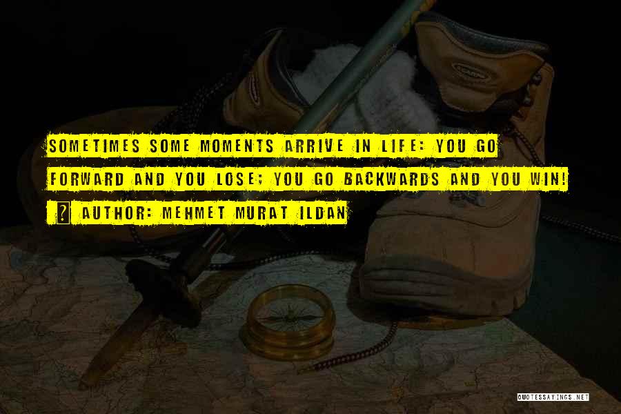 Mehmet Murat Ildan Quotes: Sometimes Some Moments Arrive In Life: You Go Forward And You Lose; You Go Backwards And You Win!