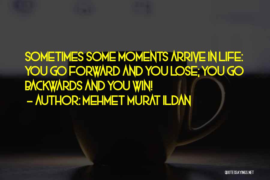 Mehmet Murat Ildan Quotes: Sometimes Some Moments Arrive In Life: You Go Forward And You Lose; You Go Backwards And You Win!