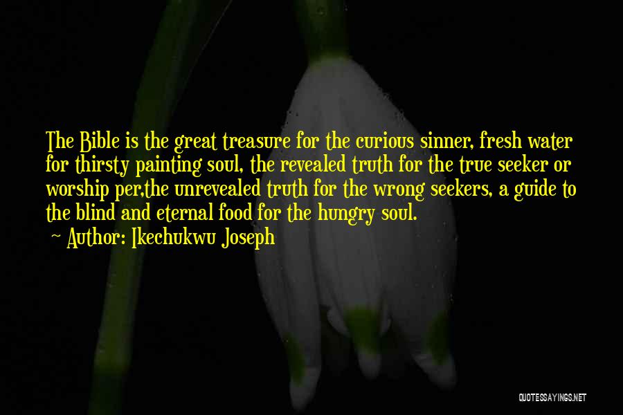 Ikechukwu Joseph Quotes: The Bible Is The Great Treasure For The Curious Sinner, Fresh Water For Thirsty Painting Soul, The Revealed Truth For