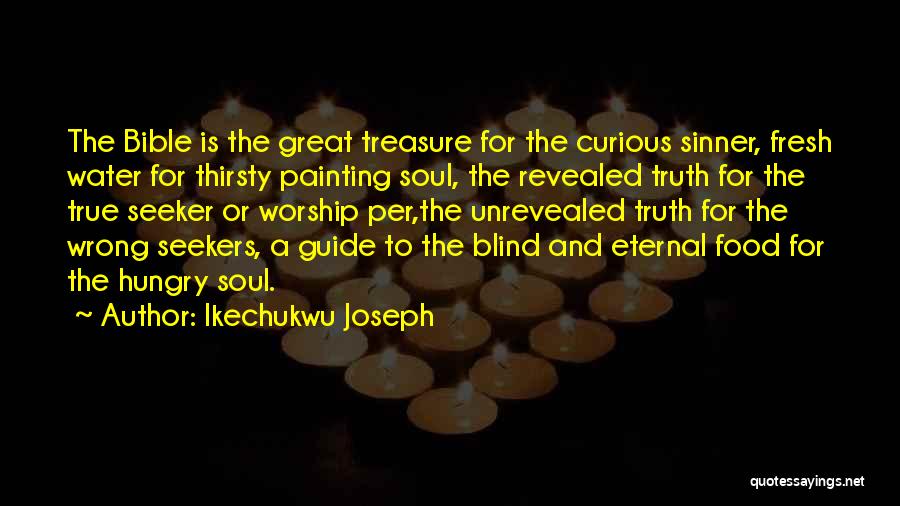 Ikechukwu Joseph Quotes: The Bible Is The Great Treasure For The Curious Sinner, Fresh Water For Thirsty Painting Soul, The Revealed Truth For