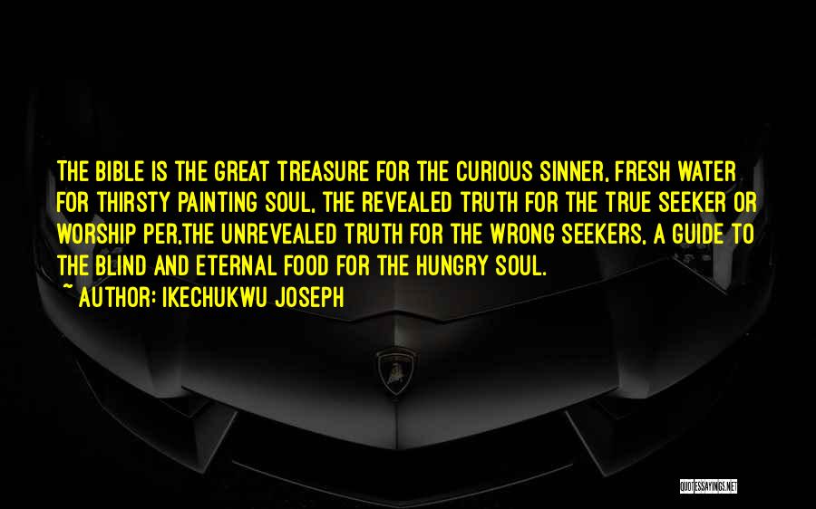 Ikechukwu Joseph Quotes: The Bible Is The Great Treasure For The Curious Sinner, Fresh Water For Thirsty Painting Soul, The Revealed Truth For