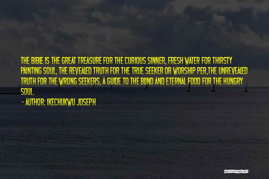 Ikechukwu Joseph Quotes: The Bible Is The Great Treasure For The Curious Sinner, Fresh Water For Thirsty Painting Soul, The Revealed Truth For