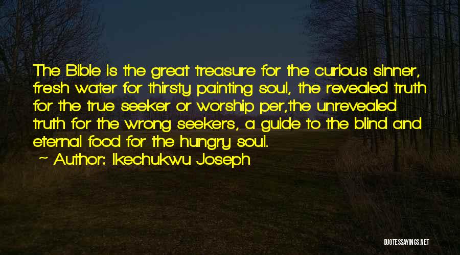 Ikechukwu Joseph Quotes: The Bible Is The Great Treasure For The Curious Sinner, Fresh Water For Thirsty Painting Soul, The Revealed Truth For