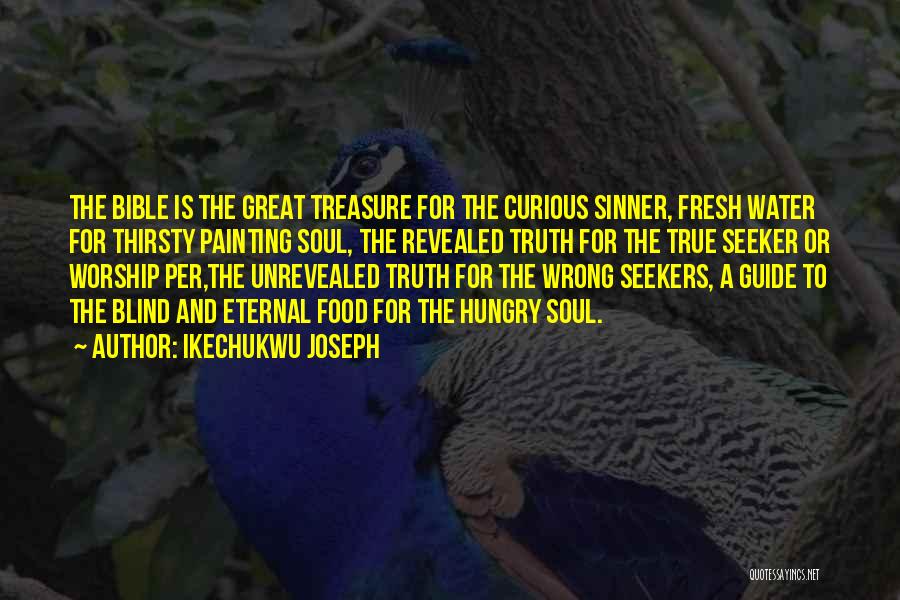 Ikechukwu Joseph Quotes: The Bible Is The Great Treasure For The Curious Sinner, Fresh Water For Thirsty Painting Soul, The Revealed Truth For