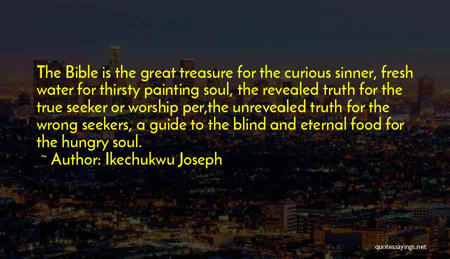 Ikechukwu Joseph Quotes: The Bible Is The Great Treasure For The Curious Sinner, Fresh Water For Thirsty Painting Soul, The Revealed Truth For