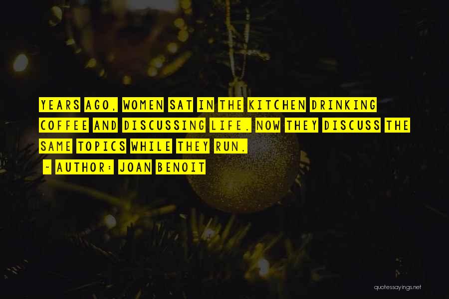 Joan Benoit Quotes: Years Ago, Women Sat In The Kitchen Drinking Coffee And Discussing Life. Now They Discuss The Same Topics While They