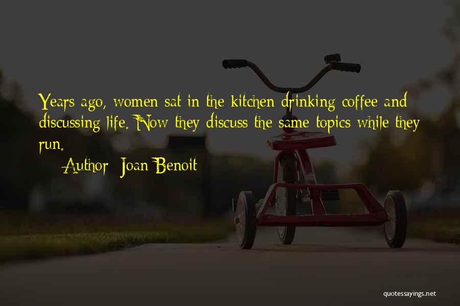 Joan Benoit Quotes: Years Ago, Women Sat In The Kitchen Drinking Coffee And Discussing Life. Now They Discuss The Same Topics While They