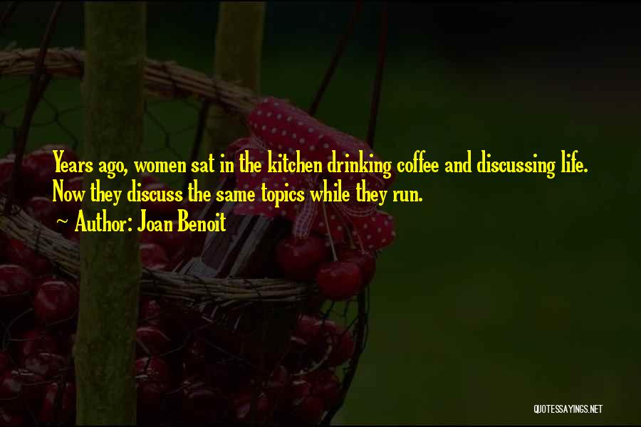 Joan Benoit Quotes: Years Ago, Women Sat In The Kitchen Drinking Coffee And Discussing Life. Now They Discuss The Same Topics While They