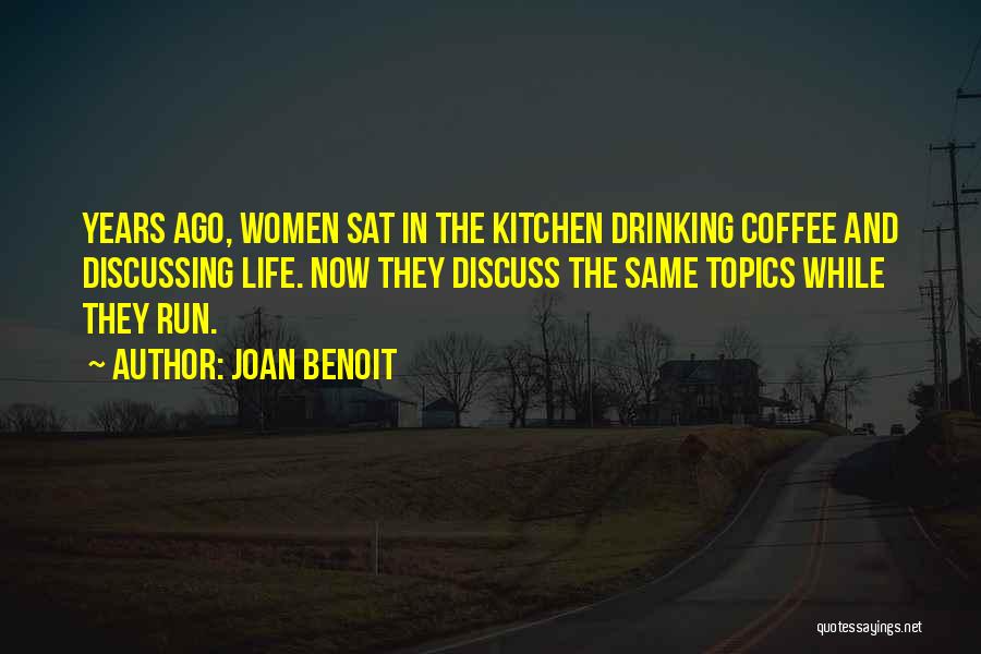 Joan Benoit Quotes: Years Ago, Women Sat In The Kitchen Drinking Coffee And Discussing Life. Now They Discuss The Same Topics While They