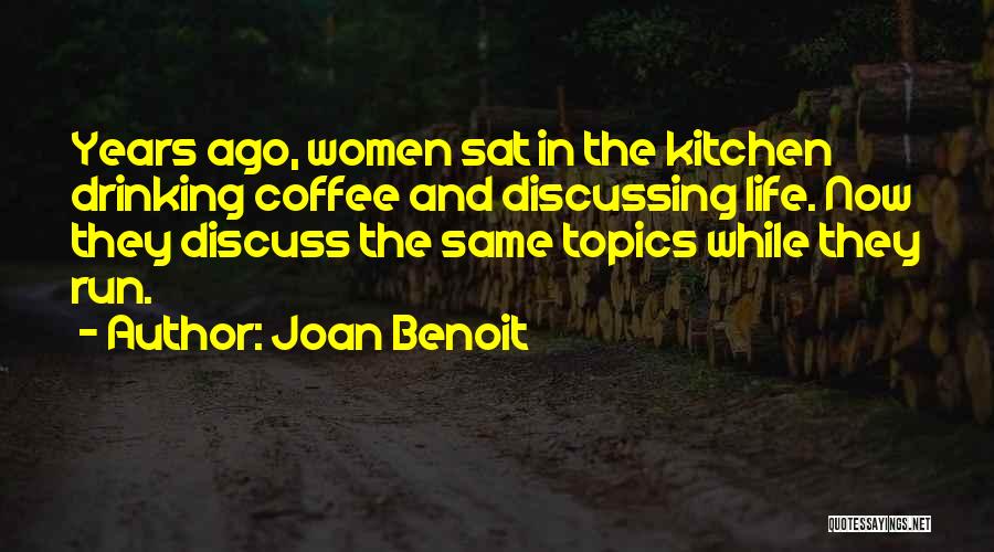 Joan Benoit Quotes: Years Ago, Women Sat In The Kitchen Drinking Coffee And Discussing Life. Now They Discuss The Same Topics While They