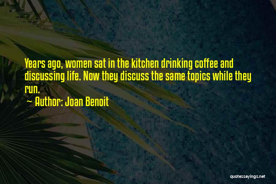 Joan Benoit Quotes: Years Ago, Women Sat In The Kitchen Drinking Coffee And Discussing Life. Now They Discuss The Same Topics While They