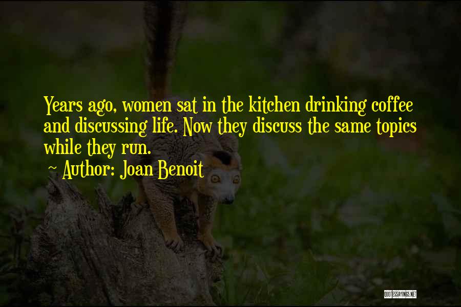 Joan Benoit Quotes: Years Ago, Women Sat In The Kitchen Drinking Coffee And Discussing Life. Now They Discuss The Same Topics While They