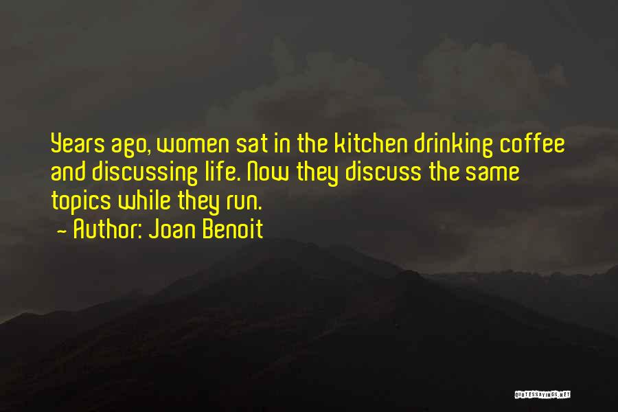 Joan Benoit Quotes: Years Ago, Women Sat In The Kitchen Drinking Coffee And Discussing Life. Now They Discuss The Same Topics While They