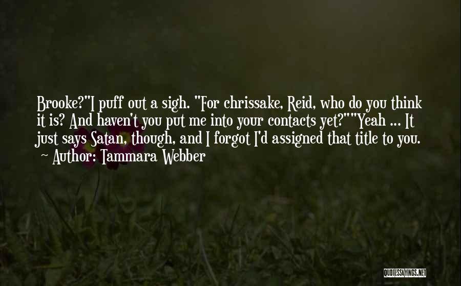 Tammara Webber Quotes: Brooke?i Puff Out A Sigh. For Chrissake, Reid, Who Do You Think It Is? And Haven't You Put Me Into