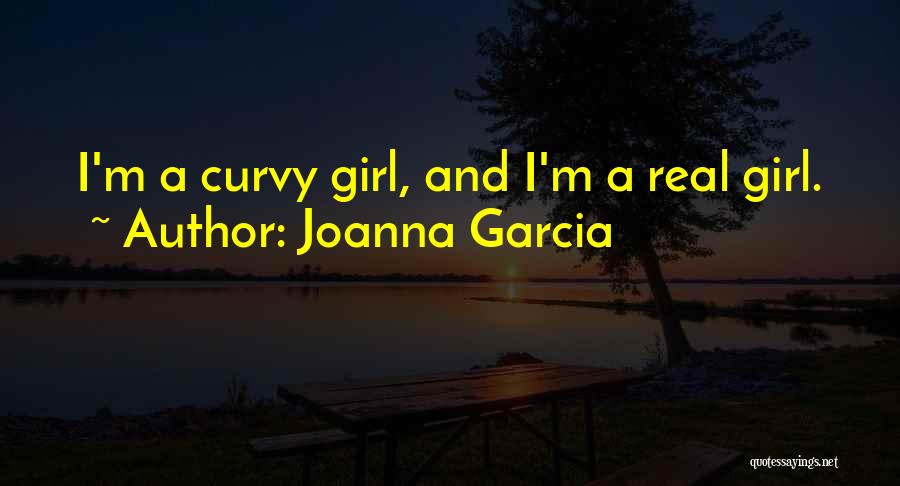 Joanna Garcia Quotes: I'm A Curvy Girl, And I'm A Real Girl.