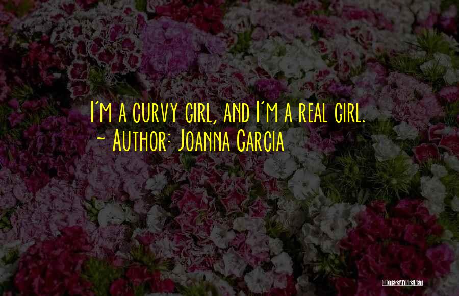 Joanna Garcia Quotes: I'm A Curvy Girl, And I'm A Real Girl.