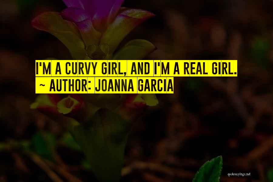 Joanna Garcia Quotes: I'm A Curvy Girl, And I'm A Real Girl.