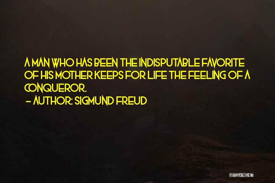 Sigmund Freud Quotes: A Man Who Has Been The Indisputable Favorite Of His Mother Keeps For Life The Feeling Of A Conqueror.