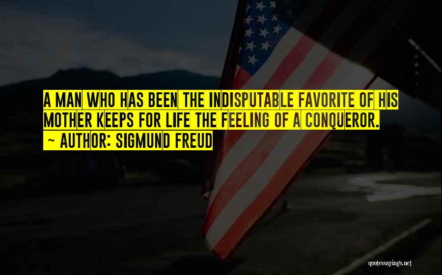 Sigmund Freud Quotes: A Man Who Has Been The Indisputable Favorite Of His Mother Keeps For Life The Feeling Of A Conqueror.