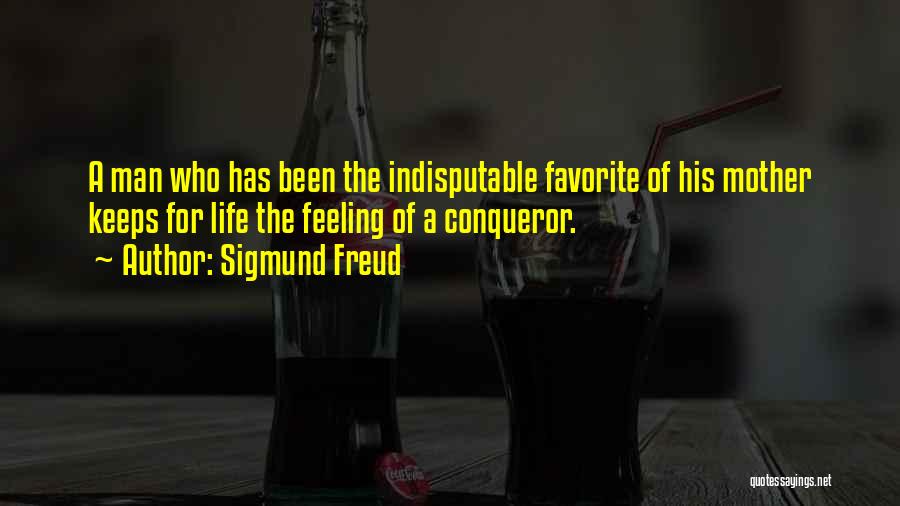 Sigmund Freud Quotes: A Man Who Has Been The Indisputable Favorite Of His Mother Keeps For Life The Feeling Of A Conqueror.