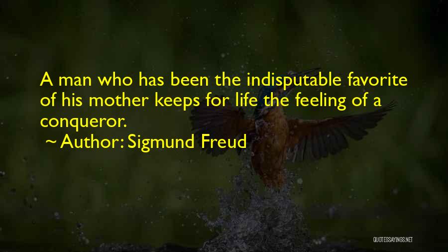 Sigmund Freud Quotes: A Man Who Has Been The Indisputable Favorite Of His Mother Keeps For Life The Feeling Of A Conqueror.