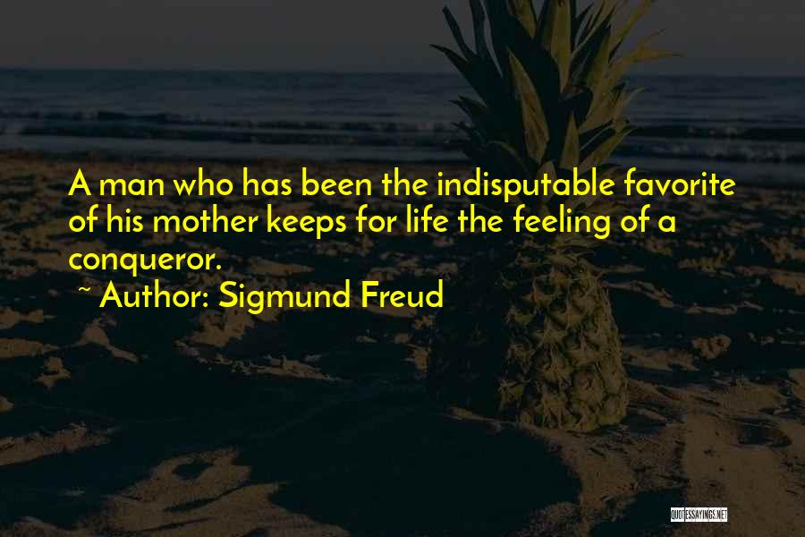 Sigmund Freud Quotes: A Man Who Has Been The Indisputable Favorite Of His Mother Keeps For Life The Feeling Of A Conqueror.