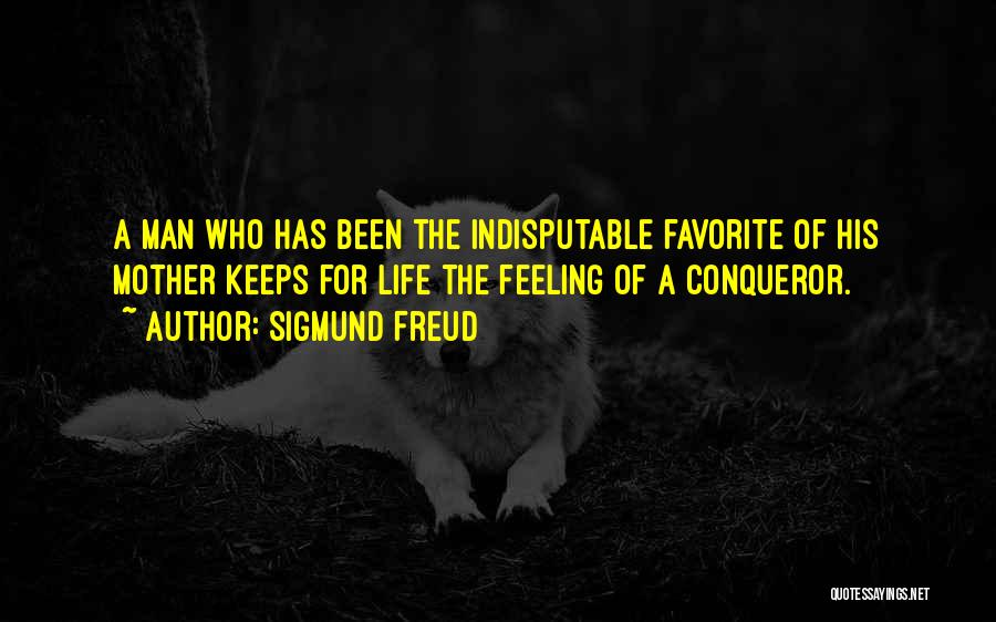 Sigmund Freud Quotes: A Man Who Has Been The Indisputable Favorite Of His Mother Keeps For Life The Feeling Of A Conqueror.