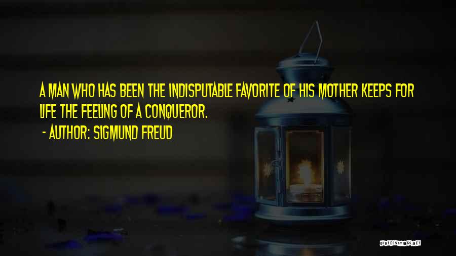 Sigmund Freud Quotes: A Man Who Has Been The Indisputable Favorite Of His Mother Keeps For Life The Feeling Of A Conqueror.