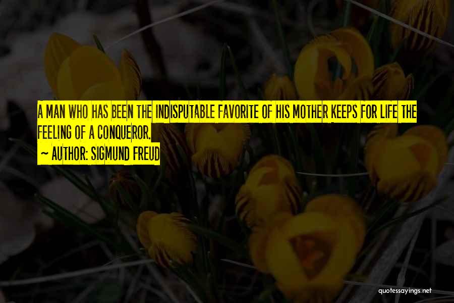 Sigmund Freud Quotes: A Man Who Has Been The Indisputable Favorite Of His Mother Keeps For Life The Feeling Of A Conqueror.