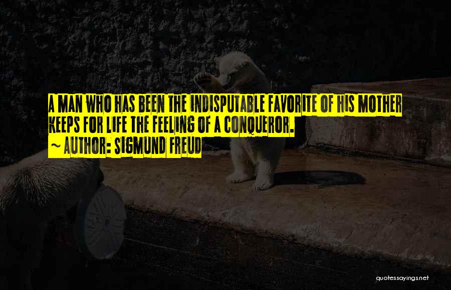 Sigmund Freud Quotes: A Man Who Has Been The Indisputable Favorite Of His Mother Keeps For Life The Feeling Of A Conqueror.