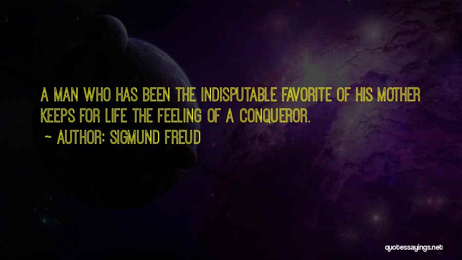 Sigmund Freud Quotes: A Man Who Has Been The Indisputable Favorite Of His Mother Keeps For Life The Feeling Of A Conqueror.