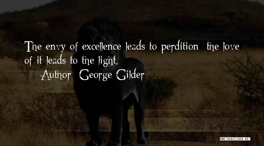 George Gilder Quotes: The Envy Of Excellence Leads To Perdition; The Love Of It Leads To The Light.