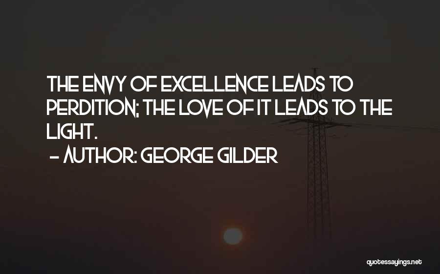 George Gilder Quotes: The Envy Of Excellence Leads To Perdition; The Love Of It Leads To The Light.