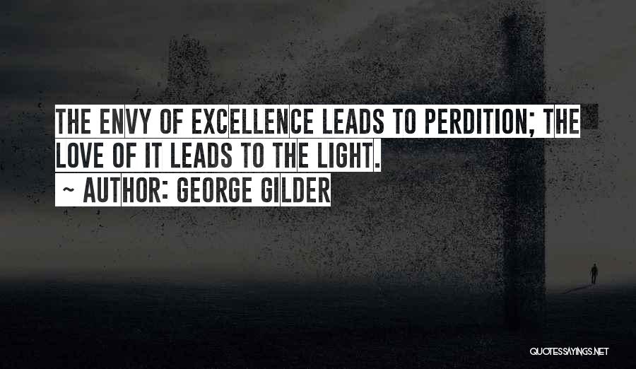 George Gilder Quotes: The Envy Of Excellence Leads To Perdition; The Love Of It Leads To The Light.