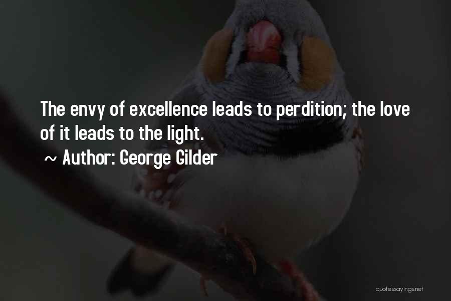 George Gilder Quotes: The Envy Of Excellence Leads To Perdition; The Love Of It Leads To The Light.