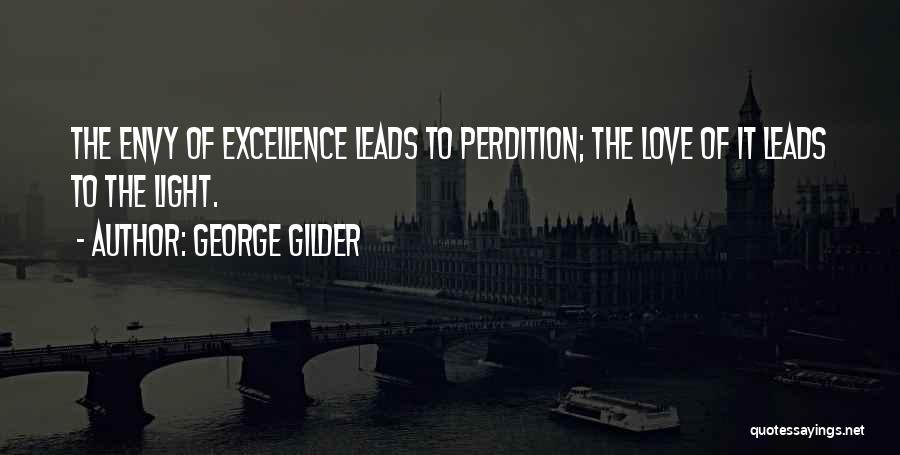 George Gilder Quotes: The Envy Of Excellence Leads To Perdition; The Love Of It Leads To The Light.