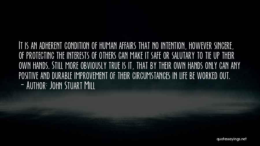 John Stuart Mill Quotes: It Is An Adherent Condition Of Human Affairs That No Intention, However Sincere, Of Protecting The Interests Of Others Can