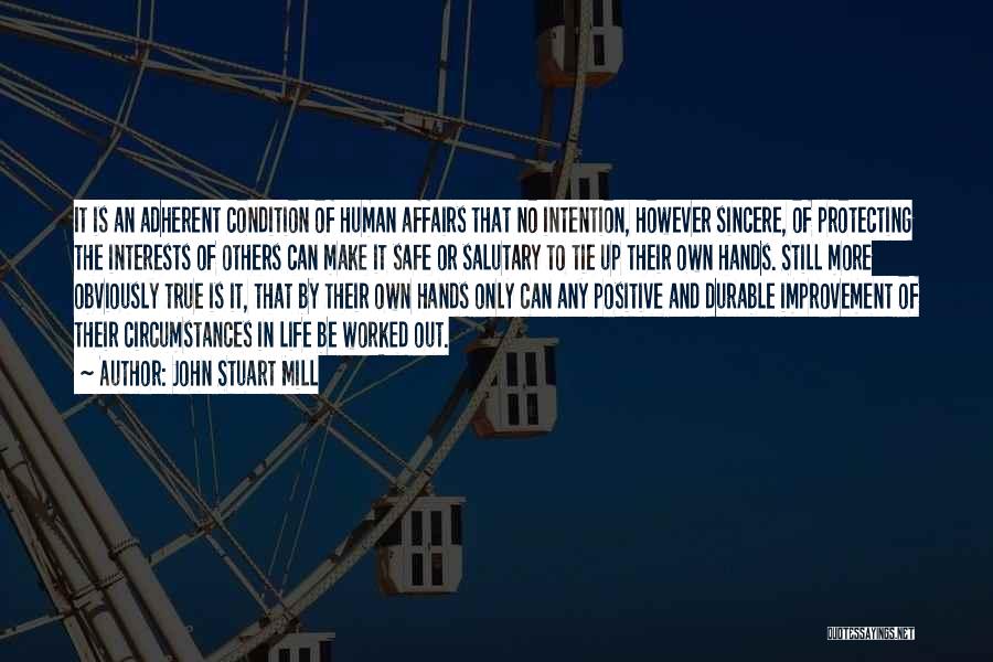 John Stuart Mill Quotes: It Is An Adherent Condition Of Human Affairs That No Intention, However Sincere, Of Protecting The Interests Of Others Can