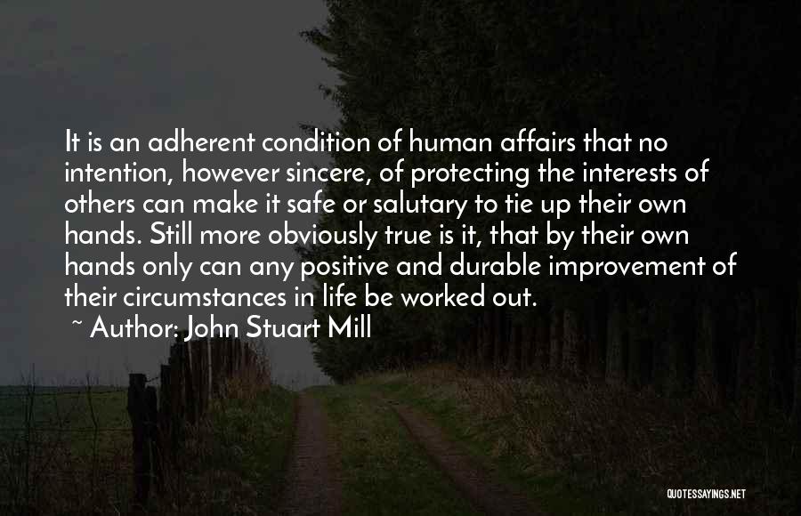 John Stuart Mill Quotes: It Is An Adherent Condition Of Human Affairs That No Intention, However Sincere, Of Protecting The Interests Of Others Can